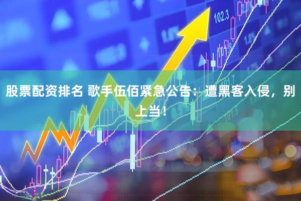 股票配资排名 歌手伍佰紧急公告：遭黑客入侵，别上当！