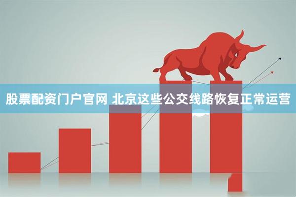 股票配资门户官网 北京这些公交线路恢复正常运营