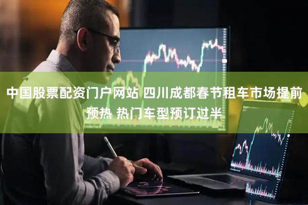 中国股票配资门户网站 四川成都春节租车市场提前预热 热门车型预订过半
