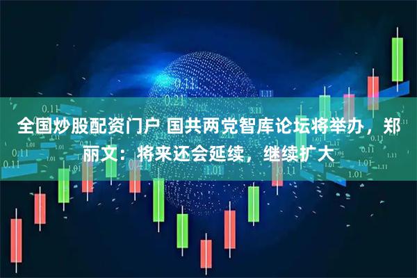 全国炒股配资门户 国共两党智库论坛将举办，郑丽文：将来还会延续，继续扩大