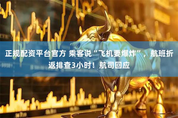 正规配资平台官方 乘客说“飞机要爆炸”，航班折返排查3小时！航司回应