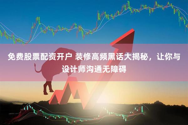 免费股票配资开户 装修高频黑话大揭秘，让你与设计师沟通无障碍