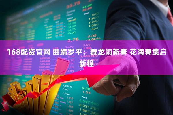 168配资官网 曲靖罗平：舞龙闹新春 花海春集启新程