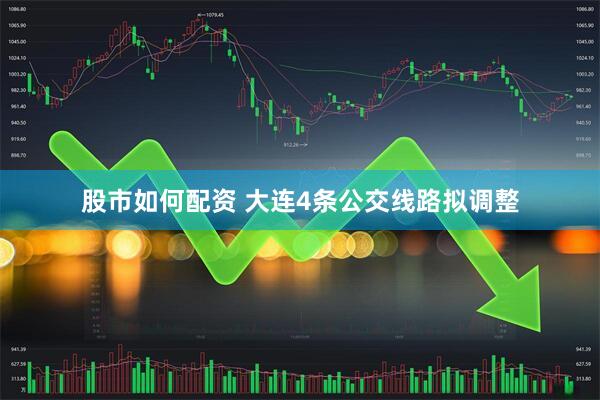股市如何配资 大连4条公交线路拟调整