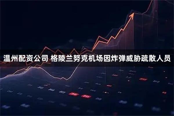 温州配资公司 格陵兰努克机场因炸弹威胁疏散人员